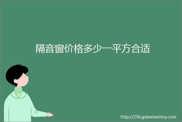 隔音窗价格多少一平方合适